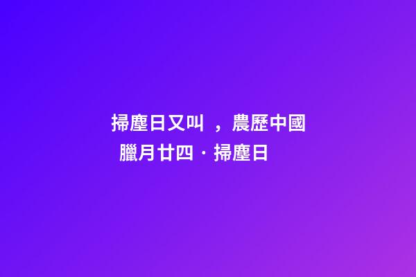 掃塵日又叫，農歷中國  臘月廿四 · 掃塵日